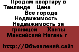 Продам квартиру в Таиланде › Цена ­ 3 500 000 - Все города Недвижимость » Недвижимость за границей   . Ханты-Мансийский,Нягань г.